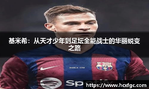 基米希：从天才少年到足坛全能战士的华丽蜕变之路