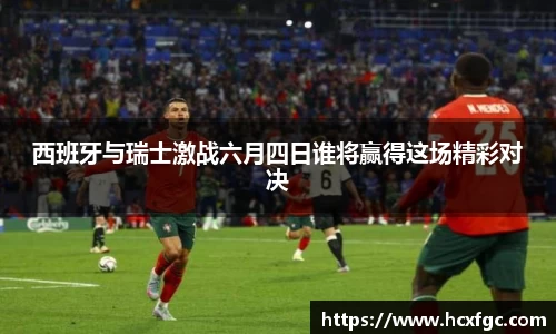 西班牙与瑞士激战六月四日谁将赢得这场精彩对决