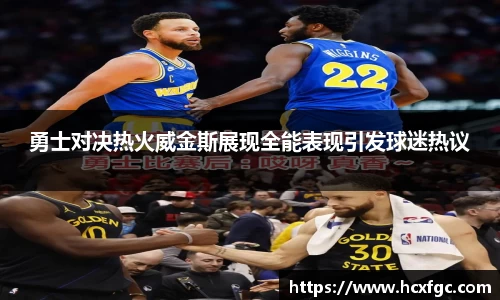 勇士对决热火威金斯展现全能表现引发球迷热议